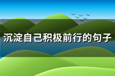 ​沉淀自己积极前行的句子(优选117句)