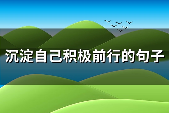 沉淀自己积极前行的句子(优选117句) 沉淀自己积极前行的句子(优选117句)