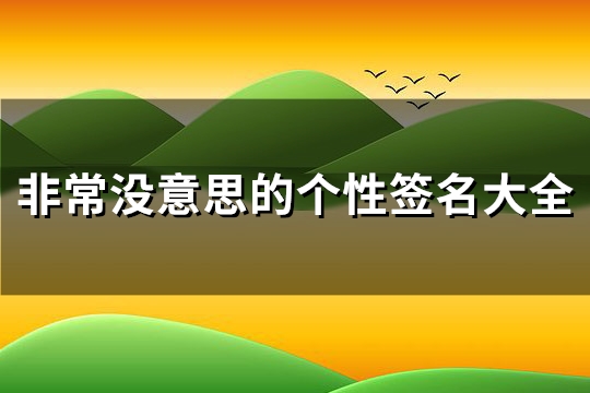 非常没意思的个性签名大全(实用251句) 非常没意思的个性签名大全(实用251句)