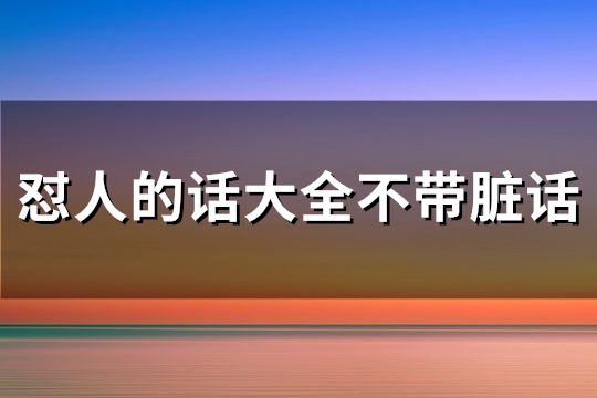 怼人的话大全不带脏话(优选148句) 怼人的话大全不带脏话(优选148句)