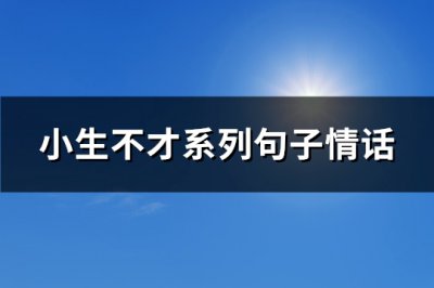 ​小生不才系列句子情话(热门103句)