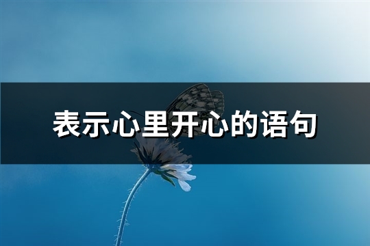 表示心里开心的语句(热门84句) 表示心里开心的语句(热门84句)