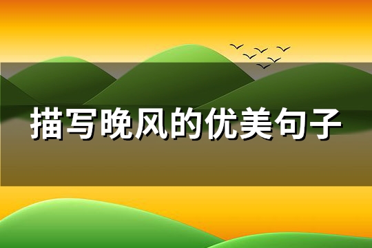 描写晚风的优美句子(实用82句) 描写晚风的优美句子(实用82句)
