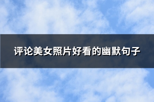 评论美女照片好看的幽默句子(精选80句)