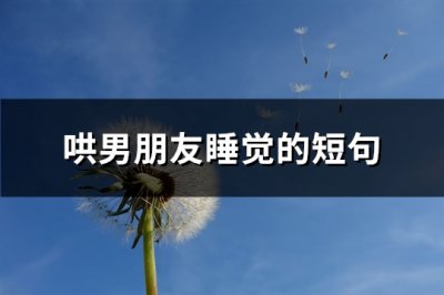 ​哄男朋友睡觉的短句(优选70句)