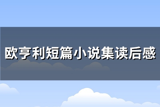 欧亨利短篇小说集读后感(热门60句) 欧亨利短篇小说集读后感(热门60句)
