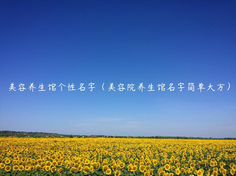 美容养生馆个性名字(美容院养生馆名字简单大方)
