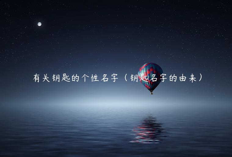 有关钥匙的个性名字(钥匙名字的由来)