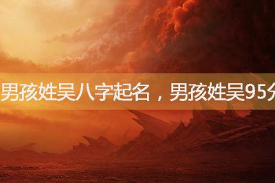​男孩姓吴八字起名，男孩姓吴95分以上的名字大全