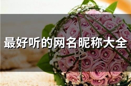 最好听的网名昵称大全(精选61个) 最好听的网名昵称大全(精选61个)