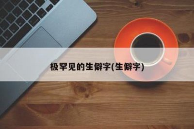 ​极罕见的生僻字