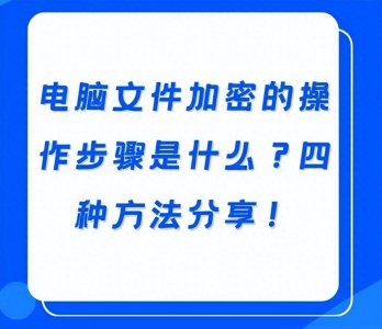​电脑文件加密的操作步骤是什么？四种方法分享！超级实用！