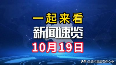 ​一起来看！10月19日国内新闻快讯！