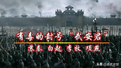 ​史上最有毒的封号“武安君”，受封者无不功劳卓著，却无一人善终