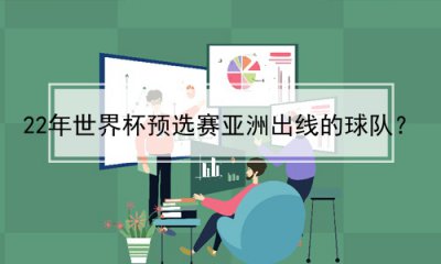 ​22年世界杯预选赛亚洲出线的球队？(22年世界杯预选赛亚洲出线的球队名单