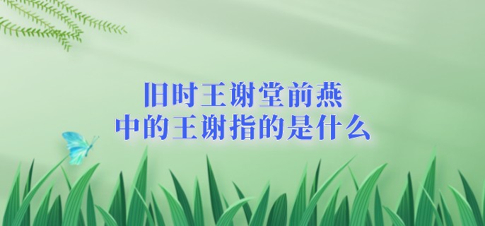 旧时王谢堂前燕中的王谢指的是什么