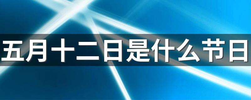 五月十二日是什么日子,每年的五月十二是什么日子