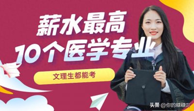 ​薪水最高的10个医学类专业，未来人才缺口很大，文理科都能报！