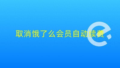​饿了么会员总是自动续费，在哪里取消，怎么取消