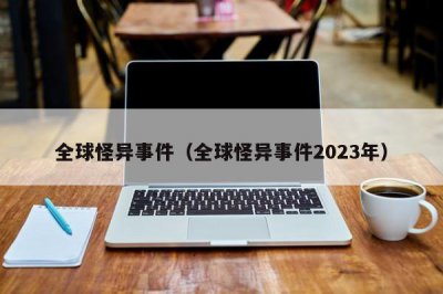 ​全球怪异事件（全球怪异事件2025年）
