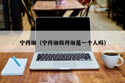 ​宁丹琳（宁丹琳和丹琳是一个人吗）