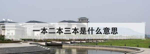 什么叫一本二本三本与本科,大学一本二本三本是什么意思图4
