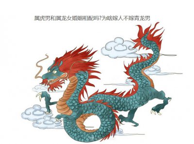 ​属虎男和属龙女婚姻相配吗?为啥嫁人不嫁青龙男