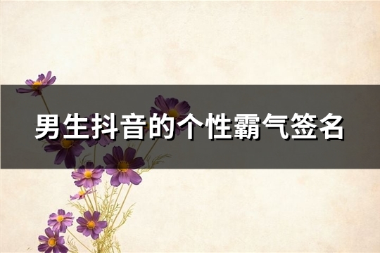 男生抖音的个性霸气签名(优选145句) 男生抖音的个性霸气签名(优选145句)