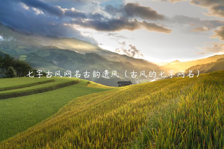 七字古风网名古韵遗风(古风的七字网名)