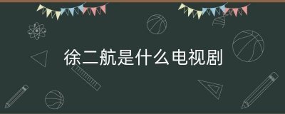​徐二航是什么电视剧（徐二航遭伤害电视剧）