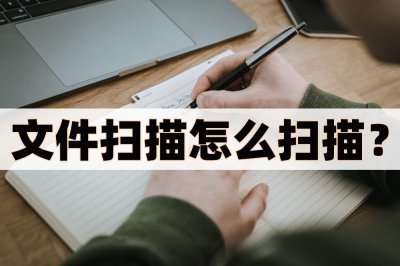 ​文件扫描怎么扫描？扫描的四个方法