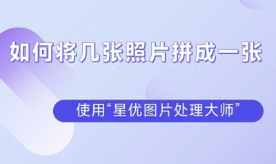 ​如何将几张照片拼成一张？值得推荐的几种拼接图片的方法