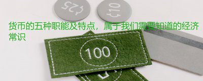 ​货币的五种职能及特点，属于我们需要知道的经济常识