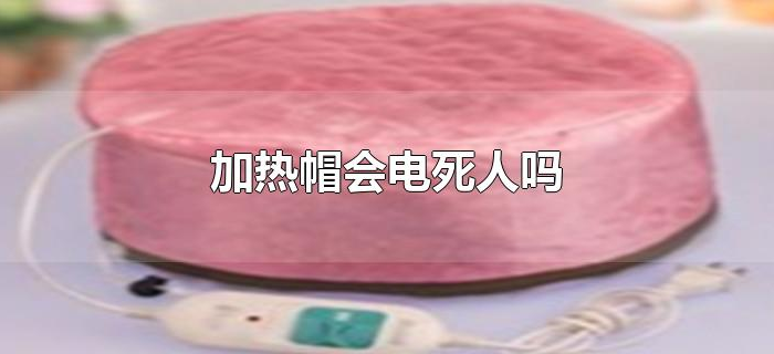 加热帽会电死人吗 加热帽会电死人吗